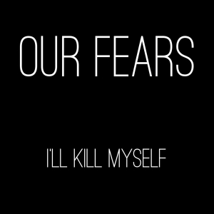 Our Fears - I'll Kill Myself (2013)