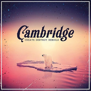 Cambridge – Create. Destroy. Rebuild (2014)