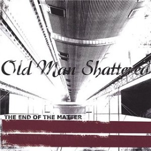 Old Man Shattered - The End of the Matter (2006)