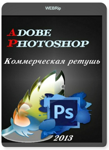 Adobe Photoshop. Коммерческая ретушь (2013) Видеокурс