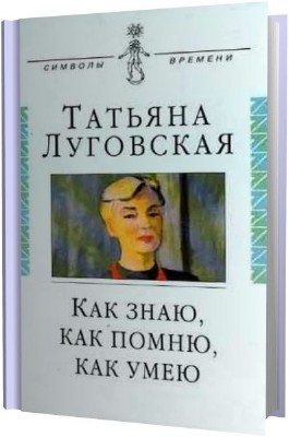 Луговская Татьяна - Как знаю, как помню, как умею (Аудиокнига)