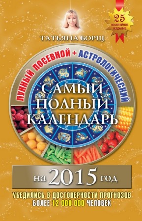 Борщ Татьяна - Самый полный календарь на 2015 год. Лунный посевной + астрологический