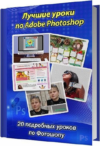 Лучшие уроки по Adobe Photoshop. 20 подробных уроков по Photoshop / Колесова Марина / 2014