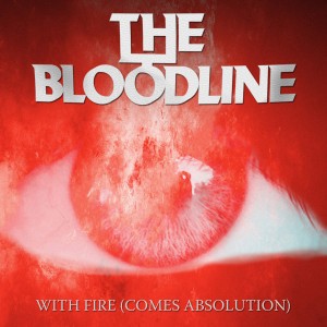 The Bloodline – With Fire (Comes Absolution) (Single) (2015)