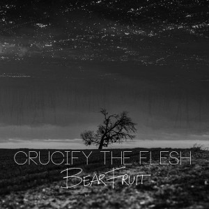 Crucify The Flesh - Bear Fruit (2015)