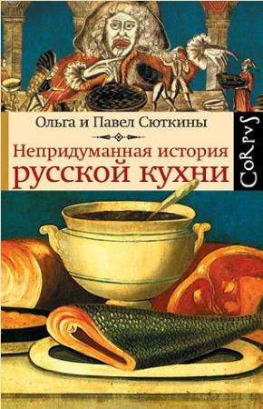 О. Сюткина, П. Сюткин - Непридуманная история русской кухни (2012)